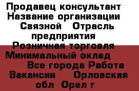 Продавец-консультант › Название организации ­ Связной › Отрасль предприятия ­ Розничная торговля › Минимальный оклад ­ 24 500 - Все города Работа » Вакансии   . Орловская обл.,Орел г.